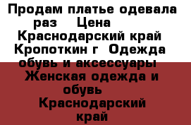 Продам платье одевала 1 раз  › Цена ­ 3 000 - Краснодарский край, Кропоткин г. Одежда, обувь и аксессуары » Женская одежда и обувь   . Краснодарский край